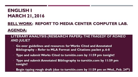 ENGLISH I MARCH 21, 2016 BELL WORK: REPORT TO MEDIA CENTER COMPUTER LAB. AGENDA: LITERARY ANALYSIS (RESEARCH PAPER): THE TRAGEDY OF ROMEO AND JULIET LITERARY.