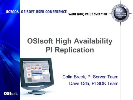 OSIsoft High Availability PI Replication Colin Breck, PI Server Team Dave Oda, PI SDK Team.