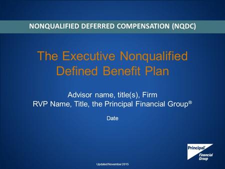 The Executive Nonqualified Defined Benefit Plan Advisor name, title(s), Firm RVP Name, Title, the Principal Financial Group  Date NONQUALIFIED DEFERRED.