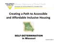 SELF-DETERMINATION in Missouri Updated 4/08/13 Creating a Path to Accessible and Affordable Inclusive Housing.