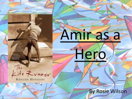 Amir as a Hero By Rosie Wilson. Amir is not initially a hero.... he is a coward, Reasons for Amir’s cowardly nature: Longing for a father that feels detached.