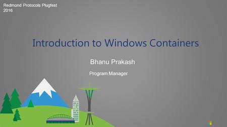 Redmond Protocols Plugfest 2016 Bhanu Prakash Introduction to Windows Containers Program Manager.