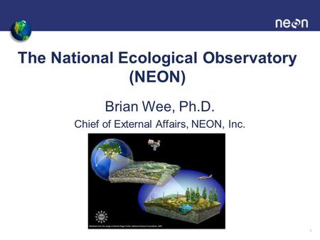 The National Ecological Observatory (NEON) Brian Wee, Ph.D. Chief of External Affairs, NEON, Inc. 1.