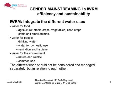 Joke Muylwijk1 GENDER MAINSTREAMING in IWRM efficiency and sustainability IWRM: integrate the different water uses water for food – agriculture: staple.