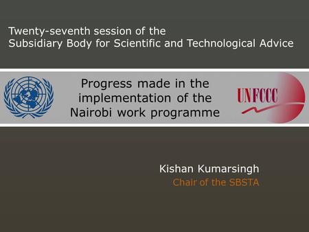 Progress made in the implementation of the Nairobi work programme Kishan Kumarsingh Chair of the SBSTA Twenty-seventh session of the Subsidiary Body for.