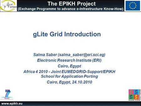 The EPIKH Project (Exchange Programme to advance e-Infrastructure Know-How) gLite Grid Introduction Salma Saber Electronic.