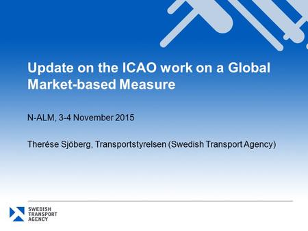 Update on the ICAO work on a Global Market-based Measure N-ALM, 3-4 November 2015 Therése Sjöberg, Transportstyrelsen (Swedish Transport Agency)