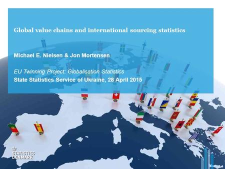 Global value chains and international sourcing statistics Michael E. Nielsen & Jon Mortensen EU Twinning Project: Globalisation Statistics State Statistics.