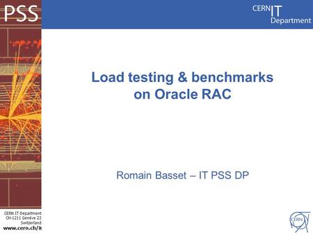 CERN IT Department CH-1211 Genève 23 Switzerland www.cern.ch/i t Load testing & benchmarks on Oracle RAC Romain Basset – IT PSS DP.