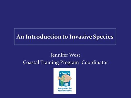 An Introduction to Invasive Species Jennifer West Coastal Training Program Coordinator.