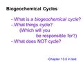 Biogeochemical Cycles - What is a biogeochemical cycle? - What things cycle? (Which will you be responsible for?) - What does NOT cycle? Chapter 13.5 in.