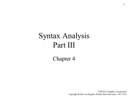 1 Syntax Analysis Part III Chapter 4 COP5621 Compiler Construction Copyright Robert van Engelen, Florida State University, 2007-2013.