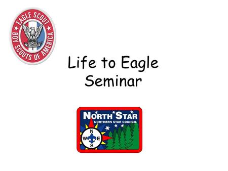 Life to Eagle Seminar. Seminar Objectives Review the requirements for Eagle rank Discuss the Eagle Scout Service Project Look at the Eagle application.