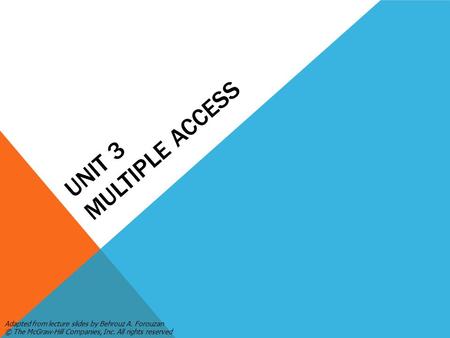 UNIT 3 MULTIPLE ACCESS Adapted from lecture slides by Behrouz A. Forouzan © The McGraw-Hill Companies, Inc. All rights reserved.