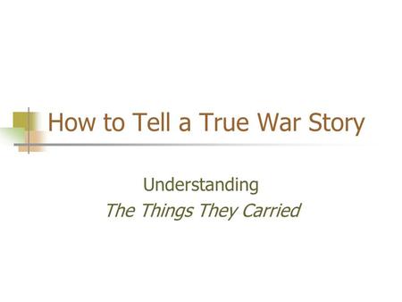 How to Tell a True War Story Understanding The Things They Carried.