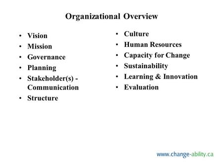 Organizational Overview Vision Mission Governance Planning Stakeholder(s) - Communication Structure Culture Human Resources Capacity for Change Sustainability.