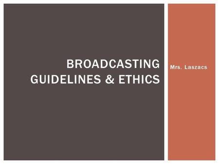 Mrs. Laszacs BROADCASTING GUIDELINES & ETHICS. 1.Strive to present the source or nature of broadcast news material in a way that is balanced, accurate.