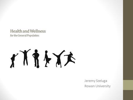 Health and Wellness for the General Population Jeremy Szeluga Rowan University.