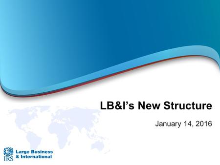 LB&I’s New Structure January 14, 2016. 2 LB&I Organizational Chart Double-lined boxes indicate Executive Level.