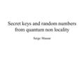 Secret keys and random numbers from quantum non locality Serge Massar.