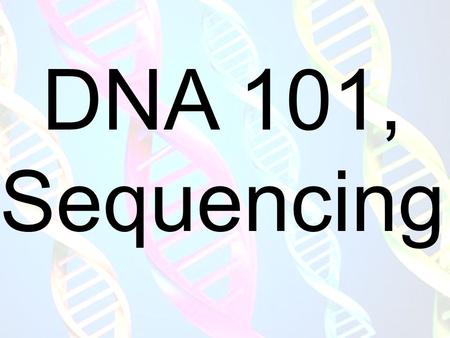 DNA 101, Sequencing. Double Helix Structure of DNA.