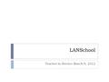 LANSchool Teacher In Service March 9, 2012. Agenda  LanSchool 101  Features  iPad/iPhone/iPod  Additional Resources.