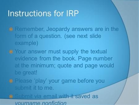 Instructions for IRP  Remember, Jeopardy answers are in the form of a question. (see next slide example)  Your answer must supply the textual evidence.