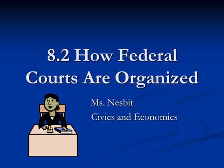 8.2 How Federal Courts Are Organized Ms. Nesbit Civics and Economics.