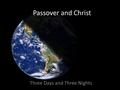 Passover and Christ Three Days and Three Nights. 10 th Day (Nisan) Take a lamb Inspect it Unblemished.