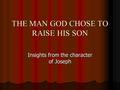 THE MAN GOD CHOSE TO RAISE HIS SON Insights from the character of Joseph.