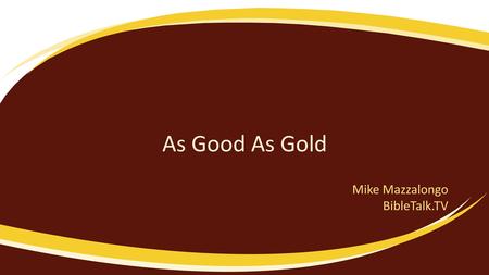 As Good As Gold Mike Mazzalongo BibleTalk.TV. Matthew 7:12 12 “In everything, therefore, treat people the same way you want them to treat you, for this.