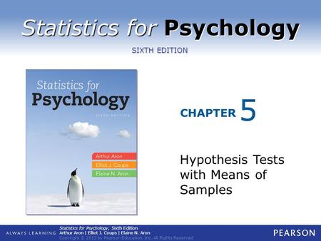 Statistics for Psychology CHAPTER SIXTH EDITION Statistics for Psychology, Sixth Edition Arthur Aron | Elliot J. Coups | Elaine N. Aron Copyright © 2013.