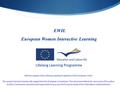 EWIL European Women Interactive Learning With the support of the Lifelong Learning Programme of the European Union. This project has been funded with support.