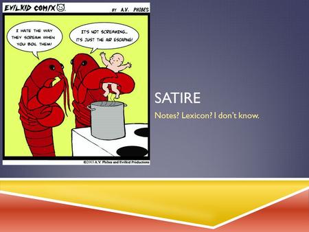 SATIRE Notes? Lexicon? I don’t know.. DEFINITION  Writing that pokes fun at society’s or humanity’s inconsistencies, vices, and foibles as a impetus.