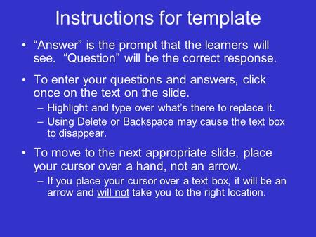 Instructions for template “Answer” is the prompt that the learners will see. “Question” will be the correct response. To enter your questions and answers,