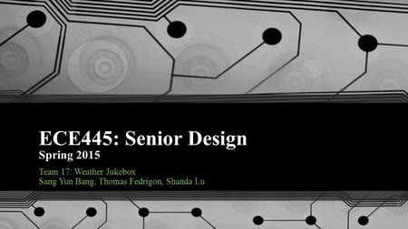 ECE445: Senior Design Spring 2015 Team 17: Weather Jukebox Sang Yun Bang, Thomas Fedrigon, Shanda Lu.