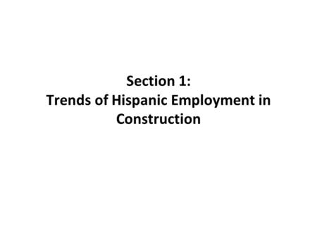 Section 1: Trends of Hispanic Employment in Construction.