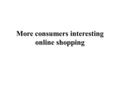 More consumers interesting online shopping. Seventy percentage of greater than 3,000 on line consumers surveyed in February say they favor to save their.