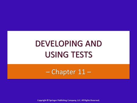 Copyright © Springer Publishing Company, LLC. All Rights Reserved. DEVELOPING AND USING TESTS – Chapter 11 –