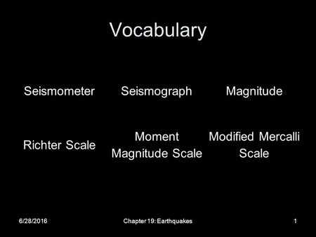 Vocabulary 6/28/2016Chapter 19: Earthquakes1 SeismometerSeismographMagnitude Richter Scale Moment Magnitude Scale Modified Mercalli Scale.