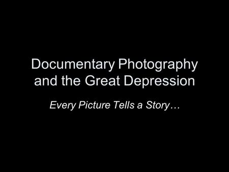 Documentary Photography and the Great Depression Every Picture Tells a Story…