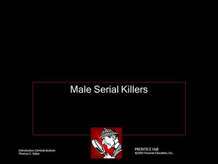 Introductory Criminal Analysis Thomas E. Baker PRENTICE Hall ©2005 Pearson Education, Inc. Male Serial Killers.