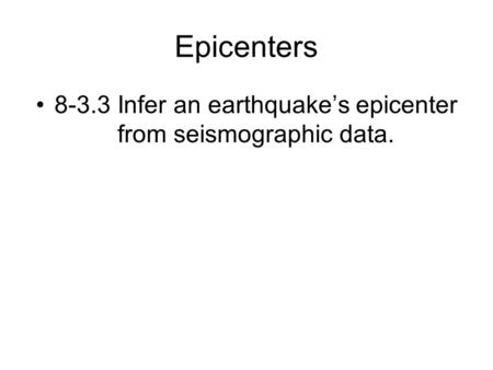 Epicenters 8-3.3 Infer an earthquake’s epicenter from seismographic data.