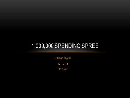 Rizwan Hyder 12-12-13 1 st hour 1,000,000 SPENDING SPREE.