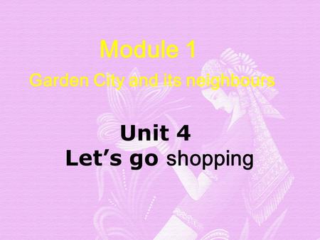 Module 1 Garden City and its neighbours Unit 4 Let’s go shopping Unit 4 Let’s go shopping.