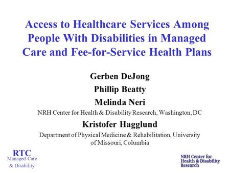 RTC Managed Care & Disability Access to Healthcare Services Among People With Disabilities in Managed Care and Fee-for-Service Health Plans Gerben DeJong.