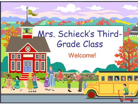 Mrs. Schieck’s Third- Grade Class Welcome!. Welcome to Third Grade!  I will introduce you to third grade and to our classroom.  If you have any thoughts.