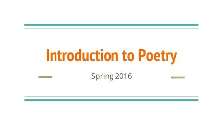 Introduction to Poetry Spring 2016. What is poetry? Literature in verse form in a controlled arrangement of lines and stanzas. It utilizes concise musical.