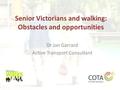 Senior Victorians and walking: Obstacles and opportunities Dr Jan Garrard Active Transport Consultant.