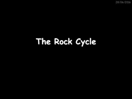 28/04/2017 The Rock Cycle.